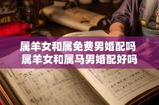 属羊女和属免费男婚配吗 属羊女和属马男婚配好吗