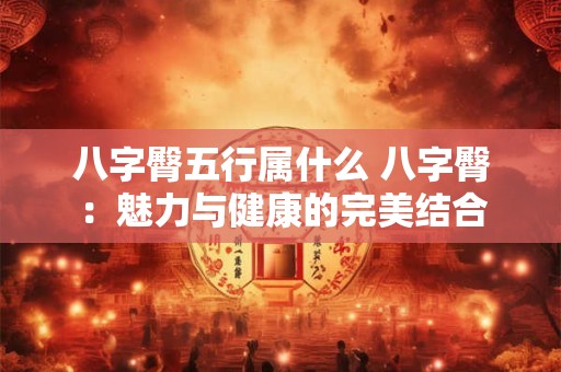 八字臀五行属什么 八字臀：魅力与健康的完美结合
