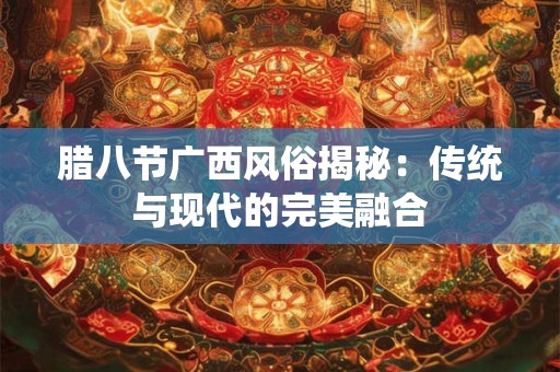 腊八节广西风俗揭秘：传统与现代的完美融合