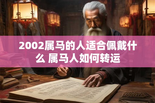 2002属马的人适合佩戴什么 属马人如何转运