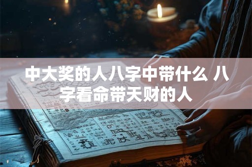 中大奖的人八字中带什么 八字看命带天财的人