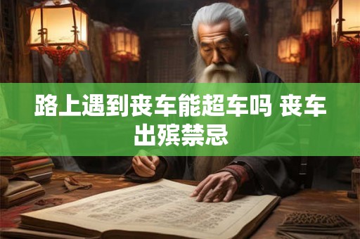 路上遇到丧车能超车吗 丧车出殡禁忌
