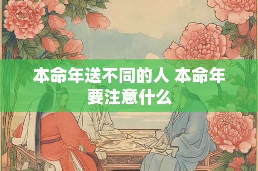 本命年送不同的人 本命年要注意什么