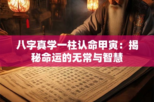 八字真学一柱认命甲寅：揭秘命运的无常与智慧