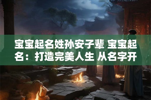 宝宝起名姓孙安子辈 宝宝起名：打造完美人生 从名字开始