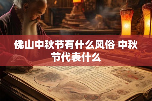 佛山中秋节有什么风俗 中秋节代表什么