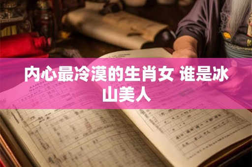 内心最冷漠的生肖女 谁是冰山美人