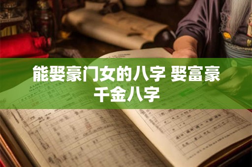 能娶豪门女的八字 娶富豪千金八字