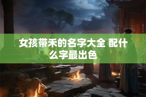 女孩带禾的名字大全 配什么字最出色