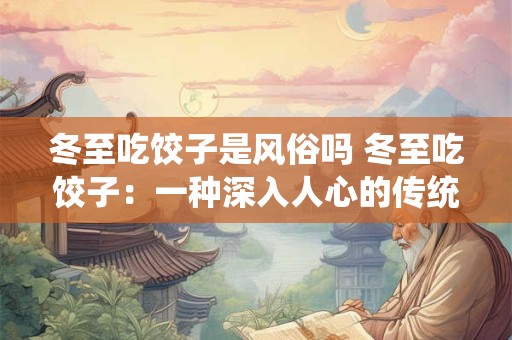 冬至吃饺子是风俗吗 冬至吃饺子：一种深入人心的传统风俗