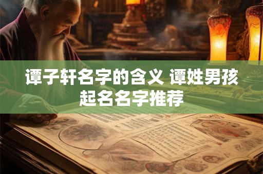 谭子轩名字的含义 谭姓男孩起名名字推荐