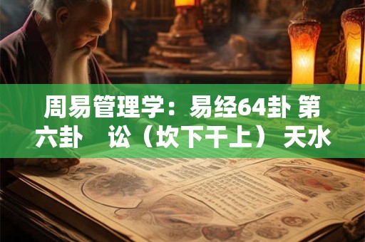 周易管理学：易经64卦 第六卦　讼（坎下干上） 天水讼