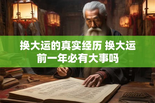 换大运的真实经历 换大运前一年必有大事吗