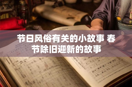 节日风俗有关的小故事 春节除旧迎新的故事