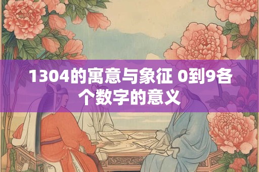 1304的寓意与象征 0到9各个数字的意义
