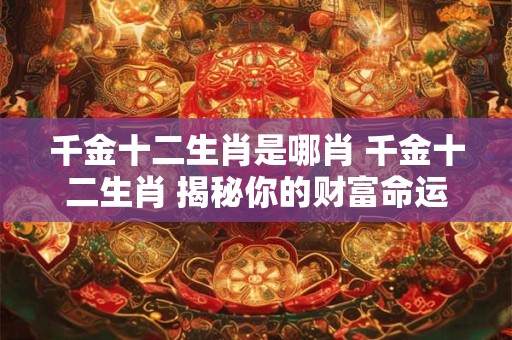 千金十二生肖是哪肖 千金十二生肖 揭秘你的财富命运！