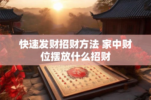 快速发财招财方法 家中财位摆放什么招财