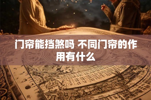 门帘能挡煞吗 不同门帘的作用有什么
