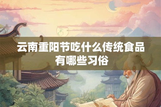 云南重阳节吃什么传统食品 有哪些习俗