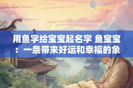 用鱼字给宝宝起名字 鱼宝宝：一条带来好运和幸福的象征