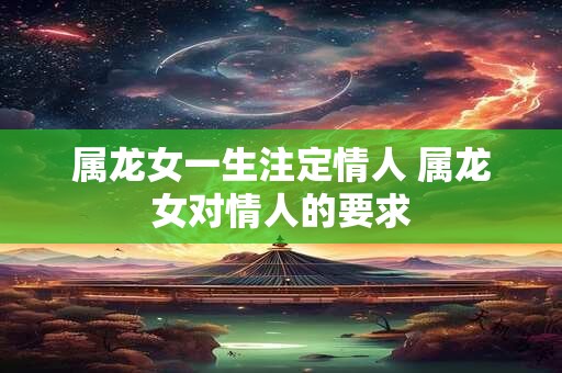 属龙女一生注定情人 属龙女对情人的要求