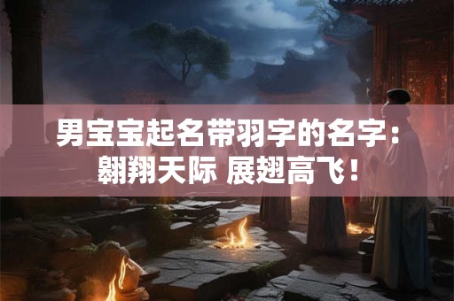 男宝宝起名带羽字的名字：翱翔天际 展翅高飞！