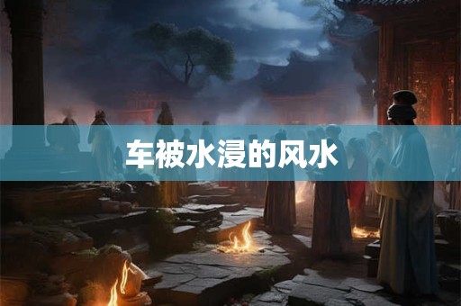 车被水浸的风水