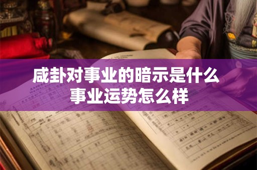 咸卦对事业的暗示是什么 事业运势怎么样