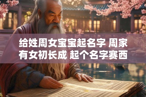 给姓周女宝宝起名字 周家有女初长成 起个名字赛西施