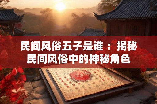 民间风俗五子是谁 ：揭秘民间风俗中的神秘角色