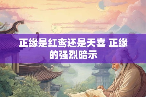 正缘是红鸾还是天喜 正缘的强烈暗示