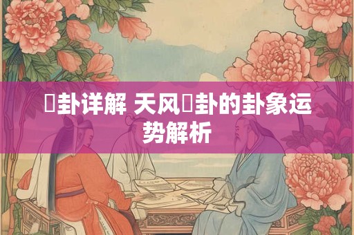 姤卦详解 天风姤卦的卦象运势解析