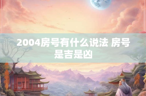 2004房号有什么说法 房号是吉是凶
