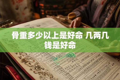 骨重多少以上是好命 几两几钱是好命