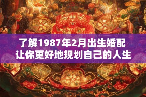 了解1987年2月出生婚配 让你更好地规划自己的人生