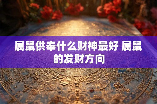 属鼠供奉什么财神最好 属鼠的发财方向