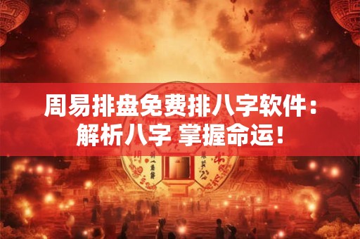 周易排盘免费排八字软件：解析八字 掌握命运！