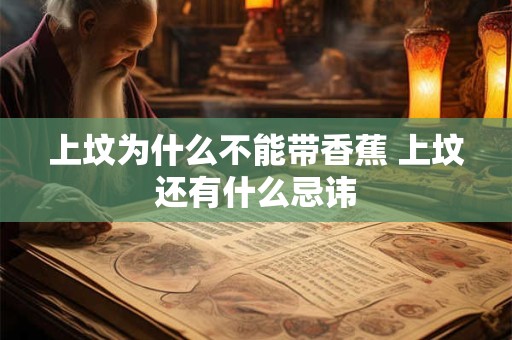 上坟为什么不能带香蕉 上坟还有什么忌讳