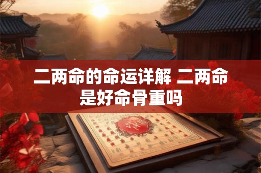 二两命的命运详解 二两命是好命骨重吗