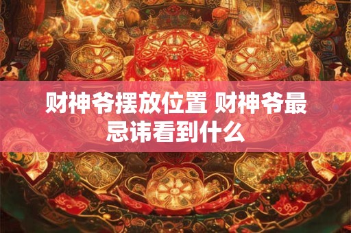 财神爷摆放位置 财神爷最忌讳看到什么