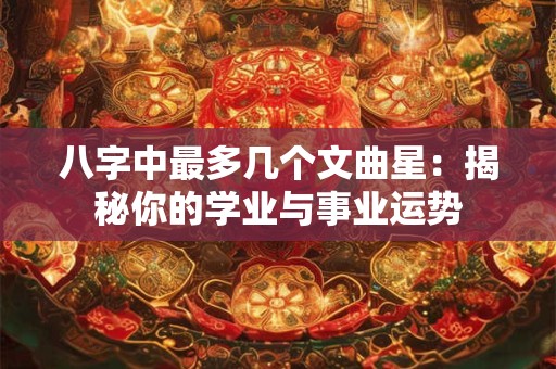 八字中最多几个文曲星：揭秘你的学业与事业运势
