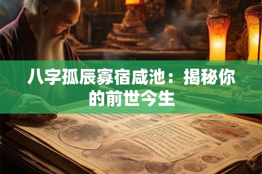 八字孤辰寡宿咸池：揭秘你的前世今生