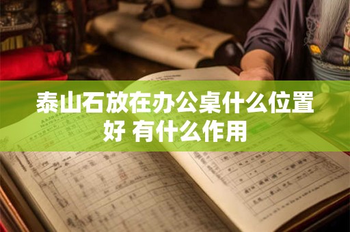 泰山石放在办公桌什么位置好 有什么作用