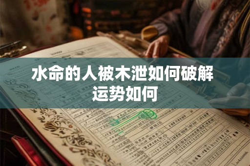 水命的人被木泄如何破解 运势如何