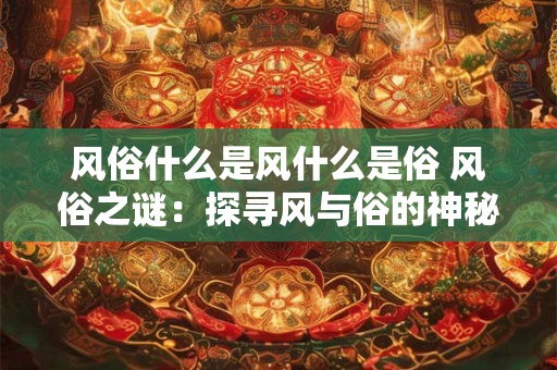 风俗什么是风什么是俗 风俗之谜：探寻风与俗的神秘联系