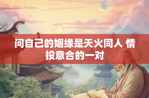 问自己的姻缘是天火同人 情投意合的一对
