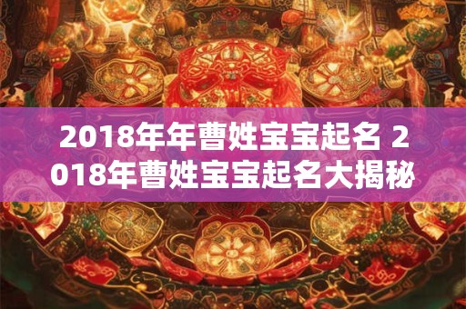 2018年年曹姓宝宝起名 2018年曹姓宝宝起名大揭秘！