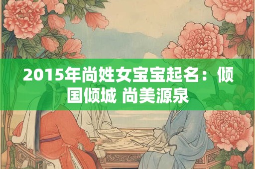 2015年尚姓女宝宝起名：倾国倾城 尚美源泉