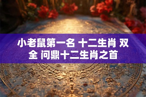 小老鼠第一名 十二生肖 双全 问鼎十二生肖之首