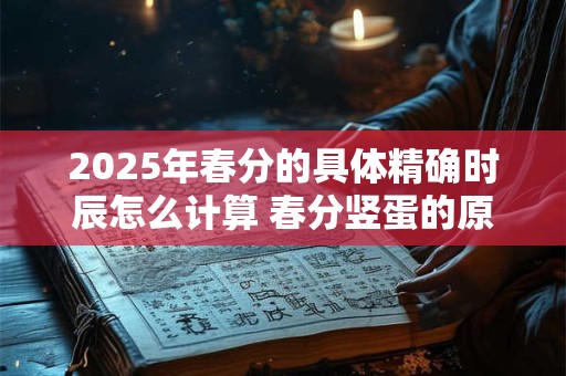 2025年春分的具体精确时辰怎么计算 春分竖蛋的原理介绍